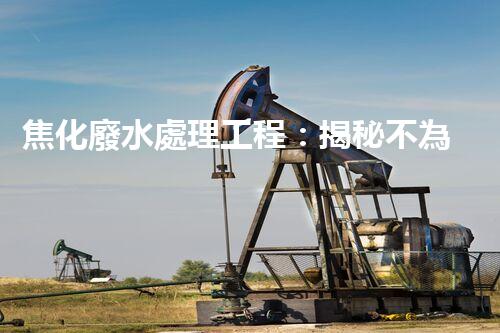 焦化廢水處理工程：揭秘不為人知的污水處理技術(shù)？